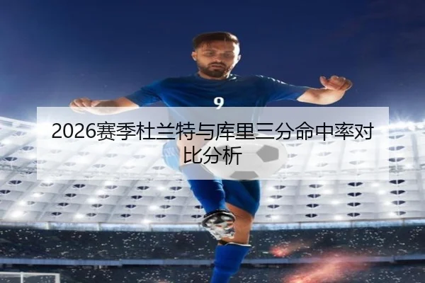 2026赛季杜兰特与库里三分命中率对比分析